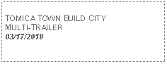 Text Box: TOMICA TOWN BUILD CITYMULTI-TRAILER03/17/2018