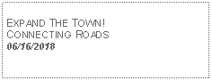 Text Box: EXPAND THE TOWN!CONNECTING ROADS06/16/2018