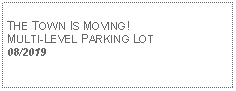 Text Box: THE TOWN IS MOVING! MULTI-LEVEL PARKING LOT08/2019