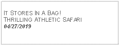 Text Box: IT STORES IN A BAG! THRILLING ATHLETIC SAFARI04/27/2019