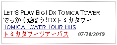 Text Box: LETS PLAY BIG! DX TOMICA TOWERでっかく遊ぼう!DXトミカタワーTOMICA TOWER TOUR BUSトミカタワーツアーバス   07/20/2019