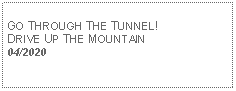 Text Box: GO THROUGH THE TUNNEL!DRIVE UP THE MOUNTAIN04/2020