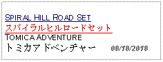 Text Box: SPIRAL HILL ROAD SETスパイラルヒルロードセットTOMICA ADVENTURE トミカアドベンチャー   08/18/2018