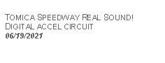 Text Box: TOMICA SPEEDWAY REAL SOUND! DIGITAL ACCEL CIRCUIT06/19/2021