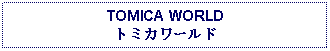 Text Box: TOMICA WORLDトミカワールド