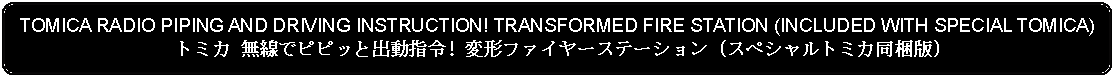 Flowchart: Alternate Process: TOMICA RADIO PIPING AND DRIVING INSTRUCTION! TRANSFORMED FIRE STATION (INCLUDED WITH SPECIAL TOMICA)トミカ 無線でピピッと出動指令! 変形ファイヤーステーション (スペシャルトミカ同梱版)