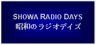 Text Box: SHOWA RADIO DAYS昭和のラジオデイズ