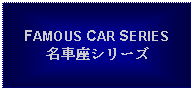 Text Box: FAMOUS CAR SERIES名車座シリーズ