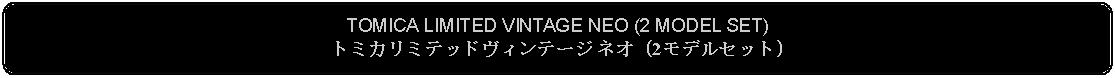 Flowchart: Alternate Process: TOMICA LIMITED VINTAGE NEO (2 MODEL SET)トミカリミテッドヴィンテージ ネオ (2モデルセット)