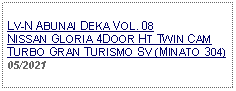 Text Box:            LV-N ABUNAI DEKA VOL. 08 NISSAN GLORIA 4DOOR HT TWIN CAM TURBO GRAN TURISMO SV (MINATO 304) 05/2021