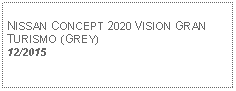 Text Box:            NISSAN CONCEPT 2020 VISION GRAN TURISMO (GREY) 12/2015