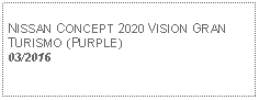 Text Box:            NISSAN CONCEPT 2020 VISION GRAN TURISMO (PURPLE) 03/2016