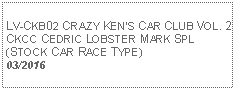 Text Box:            LV-CKB02 CRAZY KENS CAR CLUB VOL. 2 CKCC CEDRIC LOBSTER MARK SPL (STOCK CAR RACE TYPE)03/2016