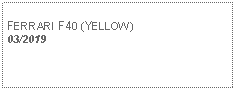 Text Box:            FERRARI F40 (YELLOW) 03/2019