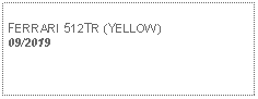 Text Box:            FERRARI 512TR (YELLOW) 09/2019