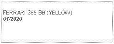 Text Box:            FERRARI 365 BB (YELLOW) 01/2020