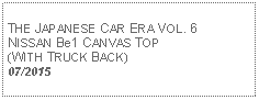 Text Box:            THE JAPANESE CAR ERA VOL. 6 NISSAN Be1 CANVAS TOP (WITH TRUCK BACK) 07/2015