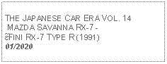 Text Box:            THE JAPANESE CAR ERA VOL. 14 MAZDA SAVANNA RX-7 -ɛ̃FINI RX-7 TYPE R (1991)01/2020