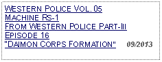 Text Box: WESTERN POLICE VOL. 05  MACHINE RS-1FROM WESTERN POLICE PART-III  EPISODE 16 DAIMON CORPS FORMATION     09/2013