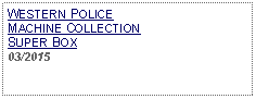 Text Box: WESTERN POLICE MACHINE COLLECTION SUPER BOX03/2015