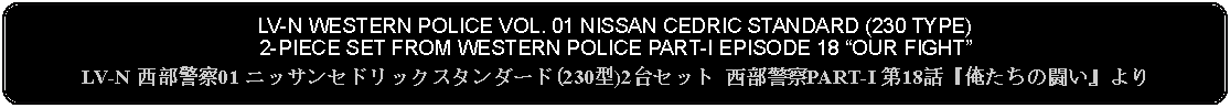 Flowchart: Alternate Process: LV-N WESTERN POLICE VOL. 01 NISSAN CEDRIC STANDARD (230 TYPE) 2-PIECE SET FROM WESTERN POLICE PART-I EPISODE 18 OUR FIGHTLV-N 西部警察01 ニッサンセドリックスタンダード(230型)2台セット 西部警察PART-I 第18話『俺たちの闘い』より