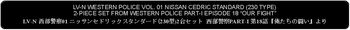 Flowchart: Alternate Process: LV-N WESTERN POLICE VOL. 01 NISSAN CEDRIC STANDARD (230 TYPE) 2-PIECE SET FROM WESTERN POLICE PART-I EPISODE 18 OUR FIGHTLV-N 西部警察01 ニッサンセドリックスタンダード(230型)2台セット 西部警察PART-I 第18話『俺たちの闘い』より