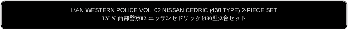 Flowchart: Alternate Process: LV-N WESTERN POLICE VOL. 02 NISSAN CEDRIC (430 TYPE) 2-PIECE SET LV-N 西部警察02 ニッサンセドリック(430型)2台セット