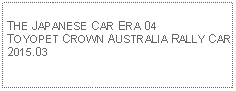 Text Box:            THE JAPANESE CAR ERA 04TOYOPET CROWN AUSTRALIA RALLY CAR2015.03