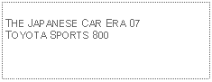 Text Box:            THE JAPANESE CAR ERA 07TOYOTA SPORTS 800