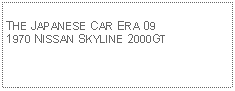 Text Box:            THE JAPANESE CAR ERA 091970 NISSAN SKYLINE 2000GT