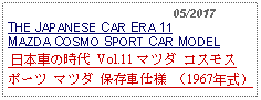 Text Box:                                              05/2017THE JAPANESE CAR ERA 11MAZDA COSMO SPORT CAR MODEL 日本車の時代 Vol.11 マツダ コスモスポーツ マツダ 保存車仕様 （1967年式） 