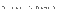 Text Box:            THE JAPANESE CAR ERA VOL. 3