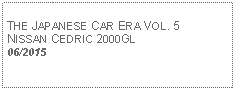 Text Box:            THE JAPANESE CAR ERA VOL. 5 NISSAN CEDRIC 2000GL 06/2015