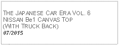 Text Box:            THE JAPANESE CAR ERA VOL. 6 NISSAN Be1 CANVAS TOP (WITH TRUCK BACK) 07/2015