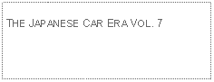 Text Box:            THE JAPANESE CAR ERA VOL. 7 