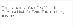 Text Box:            THE JAPANESE CAR ERA VOL. 10TOYOTA MK-II GT TWIN TURBO (1985) 03/2017