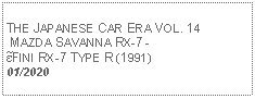 Text Box:            THE JAPANESE CAR ERA VOL. 14 MAZDA SAVANNA RX-7 -ɛ̃FINI RX-7 TYPE R (1991)01/2020