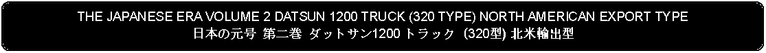 Flowchart: Alternate Process: THE JAPANESE ERA VOLUME 2 DATSUN 1200 TRUCK (320 TYPE) NORTH AMERICAN EXPORT TYPE日本の元号 第二巻 ダットサン1200 トラック (320型) 北米輸出型