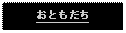 Text Box: おともだち