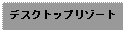 Text Box: デスクトップリゾート