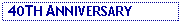 Text Box:  40TH ANNIVERSARY
