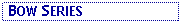 Text Box:  BOW SERIES