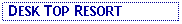 Text Box:  DESK TOP RESORT