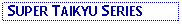 Text Box:  SUPER TAIKYU SERIES