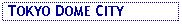 Text Box:  TOKYO DOME CITY