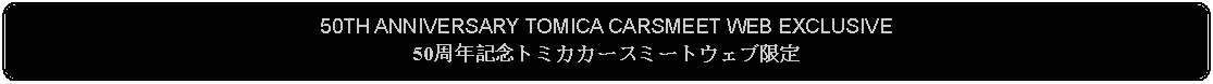 Flowchart: Alternate Process: 50TH ANNIVERSARY TOMICA CARSMEET WEB EXCLUSIVE50周年記念トミカカースミートウェブ限定