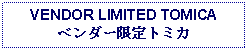 Text Box: VENDOR LIMITED TOMICAベンダー限定トミカ