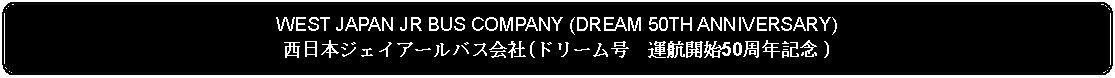 Flowchart: Alternate Process: WEST JAPAN JR BUS COMPANY (DREAM 50TH ANNIVERSARY)西日本ジェイアールバス会社(ドリーム号　運航開始50周年記念 )