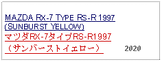 Text Box:                                                   MAZDA RX-7 TYPE RS-R 1997(SUNBURST YELLOW) マツダRX-7タイプRS-R1997（サンバーストイエロー）     2020